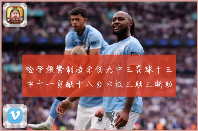 哈登频繁制造杀伤九中三罚球十三中十一贡献十八分六板三助三断助专题观察
