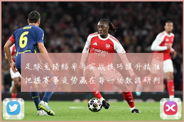 足球竞猜赔率与实战技巧提升精准把握赛事走势赢在每一场数据研判