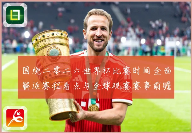 围绕二零二六世界杯比赛时间全面解读赛程看点与全球观赛赛事前瞻