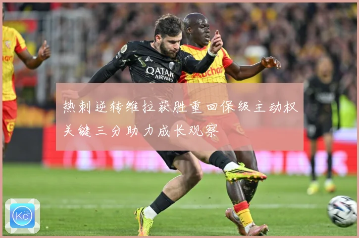 热刺逆转维拉获胜重回保级主动权关键三分助力成长观察