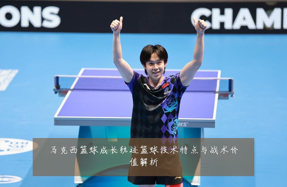 马克西篮球成长轨迹篮球技术特点与战术价值解析
