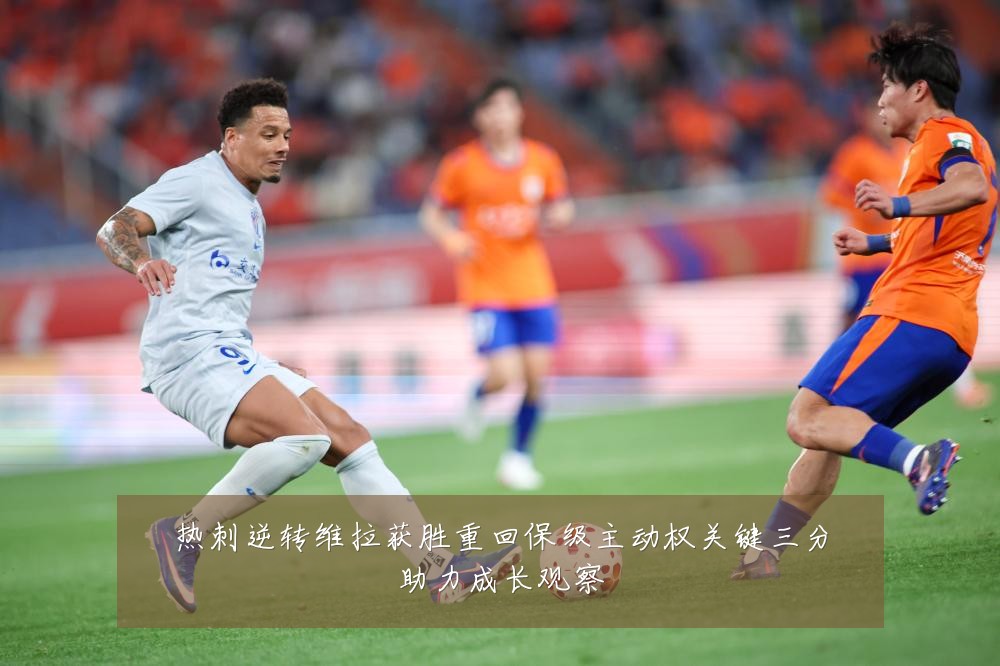热刺逆转维拉获胜重回保级主动权关键三分助力成长观察